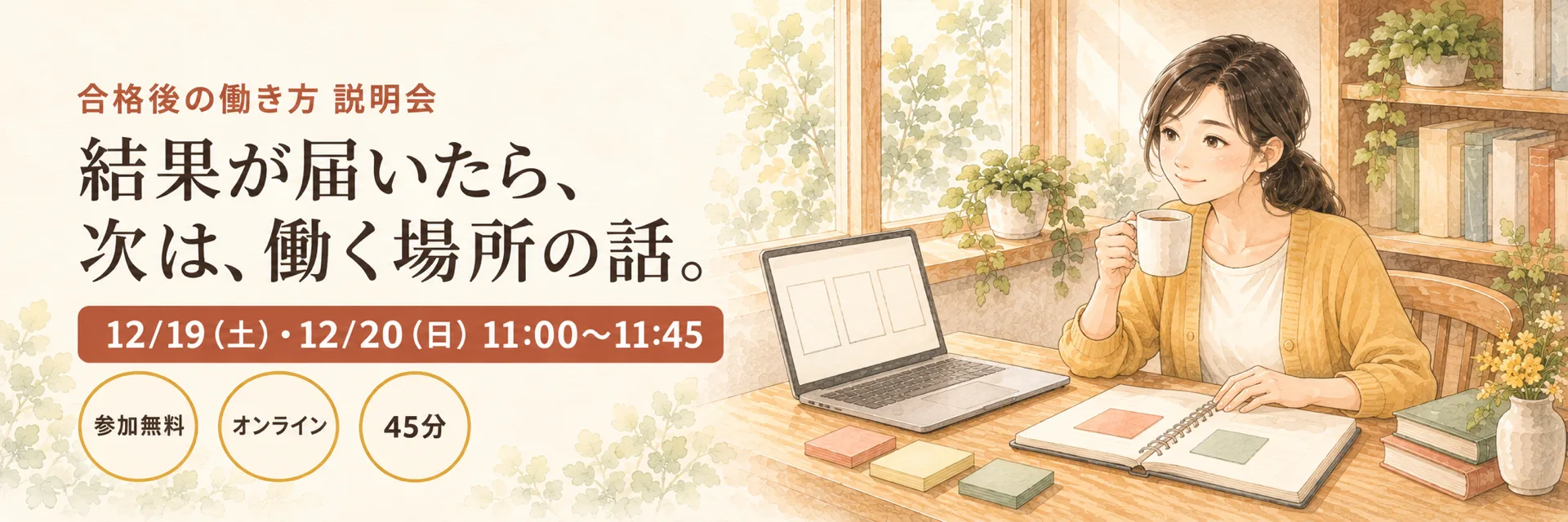 合格後の働き方 説明会。結果が届いたら、次は、働く場所の話。12月19日(土)・12月20日(日)11時から11時45分。参加無料、オンライン、45分。窓辺の机で、ノートパソコンを前に、マグカップを持って微笑む女性の水彩画。