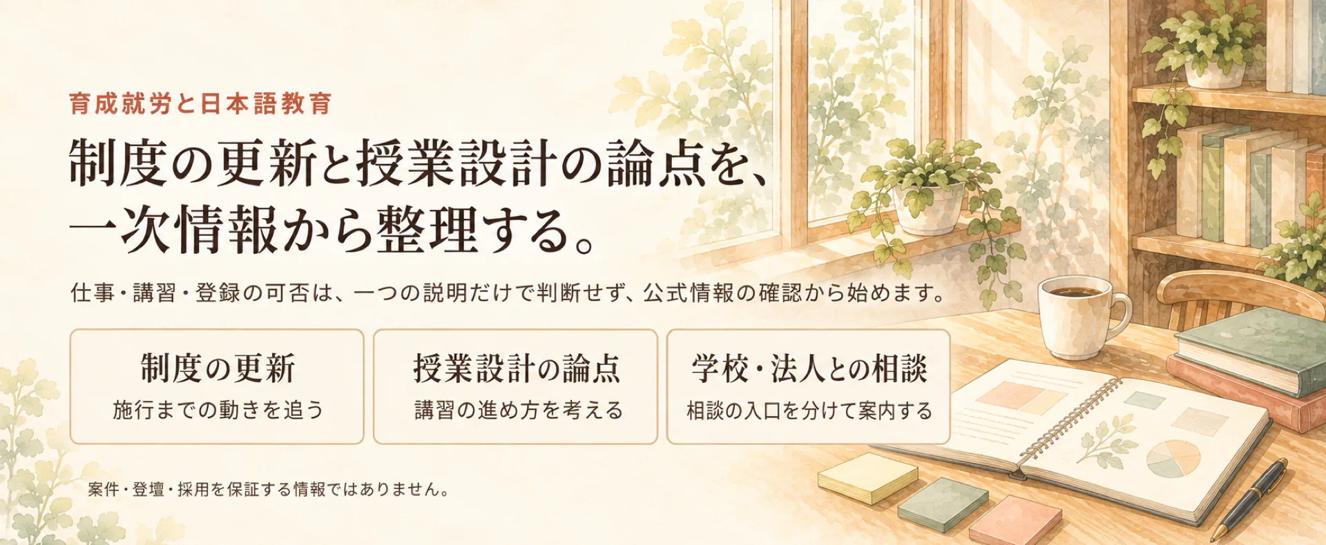 育成就労と日本語教育。制度の更新と授業設計の論点を、一次情報から整理する。制度の更新、授業設計の論点、学校・法人との相談の3つに分け、窓辺の机に開いた資料と付箋、万年筆を描いた水彩画
